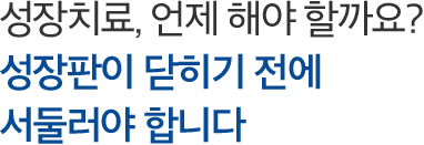 성장치료, 언제 해야 할까요? 성장판이 닫히기 전에 서둘러야 합니다